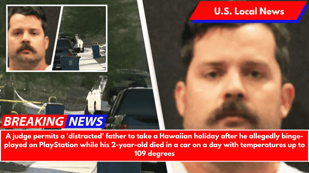 A judge permits a 'distracted' father to take a Hawaiian holiday after he allegedly binge-played on PlayStation while his 2-year-old died in a car on a day with temperatures up to 109 degrees