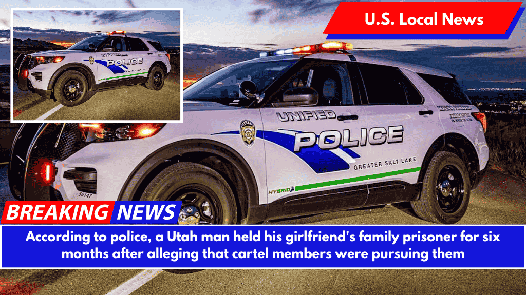 According to police, a Utah man held his girlfriend's family prisoner for six months after alleging that cartel members were pursuing them