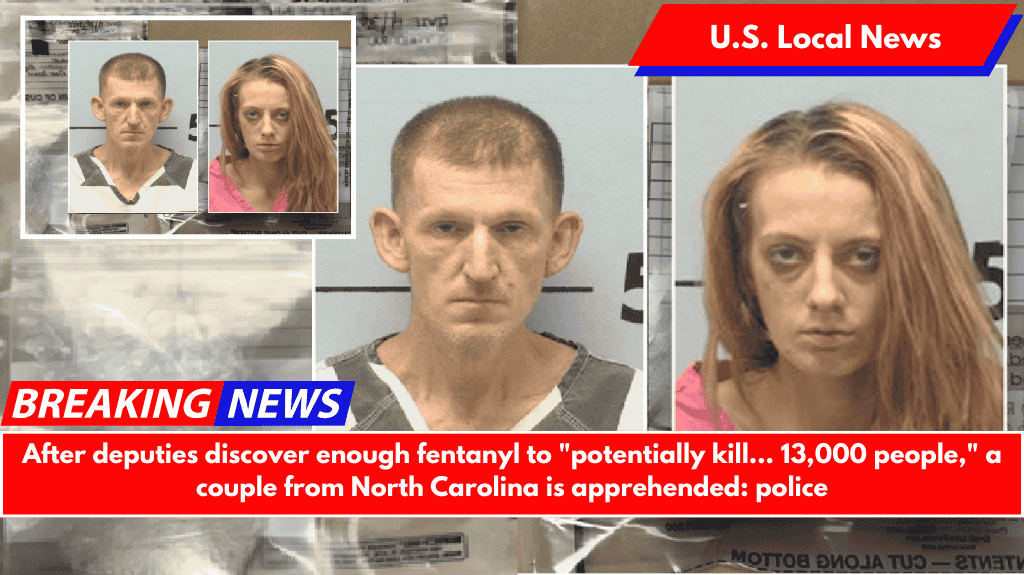 After deputies discover enough fentanyl to "potentially kill... 13,000 people," a couple from North Carolina is apprehended: police