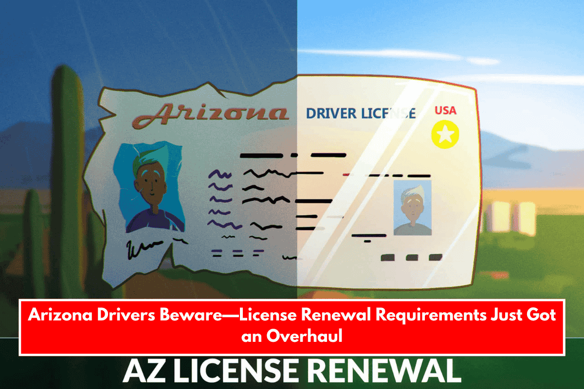 Arizona Drivers Beware—License Renewal Requirements Just Got an Overhaul
