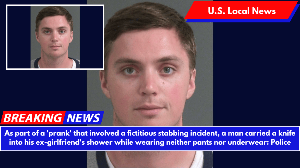 As part of a 'prank' that involved a fictitious stabbing incident, a man carried a knife into his ex-girlfriend's shower while wearing neither pants nor underwear: Police