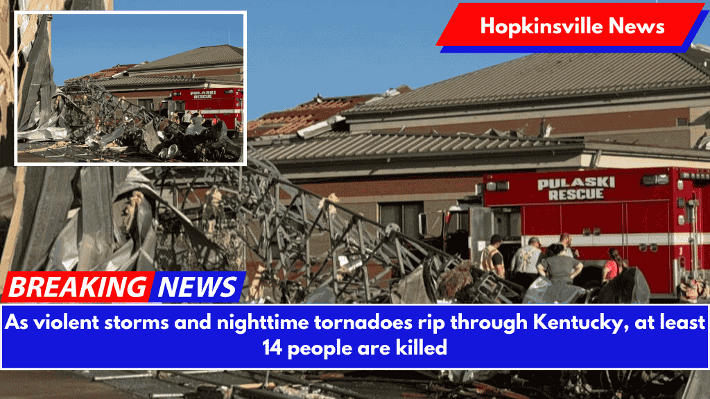 As violent storms and nighttime tornadoes rip through Kentucky, at least 14 people are killed