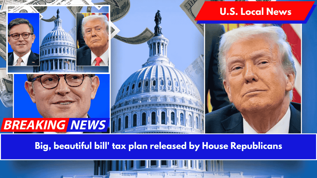Big, beautiful bill' tax plan released by House Republicans