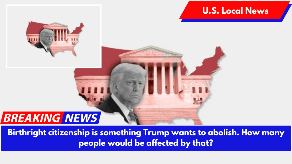 Birthright citizenship is something Trump wants to abolish. How many people would be affected by that?