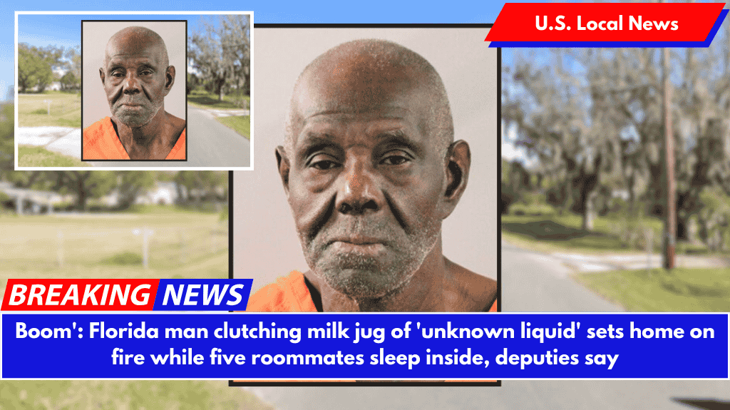Boom': Florida man clutching milk jug of 'unknown liquid' sets home on fire while five roommates sleep inside, deputies say