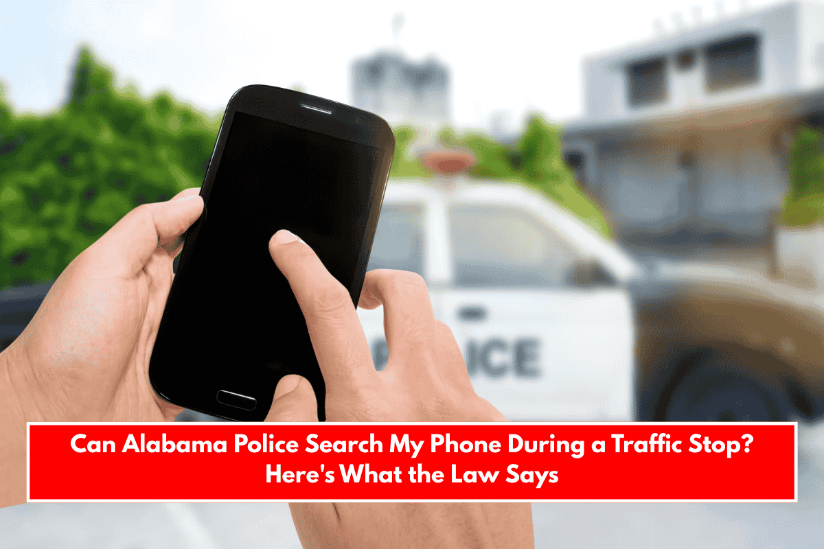Can Alabama Police Search My Phone During a Traffic Stop? Here's What the Law Says