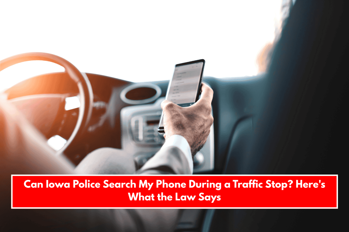 Can Iowa Police Search My Phone During a Traffic Stop? Here's What the Law Says