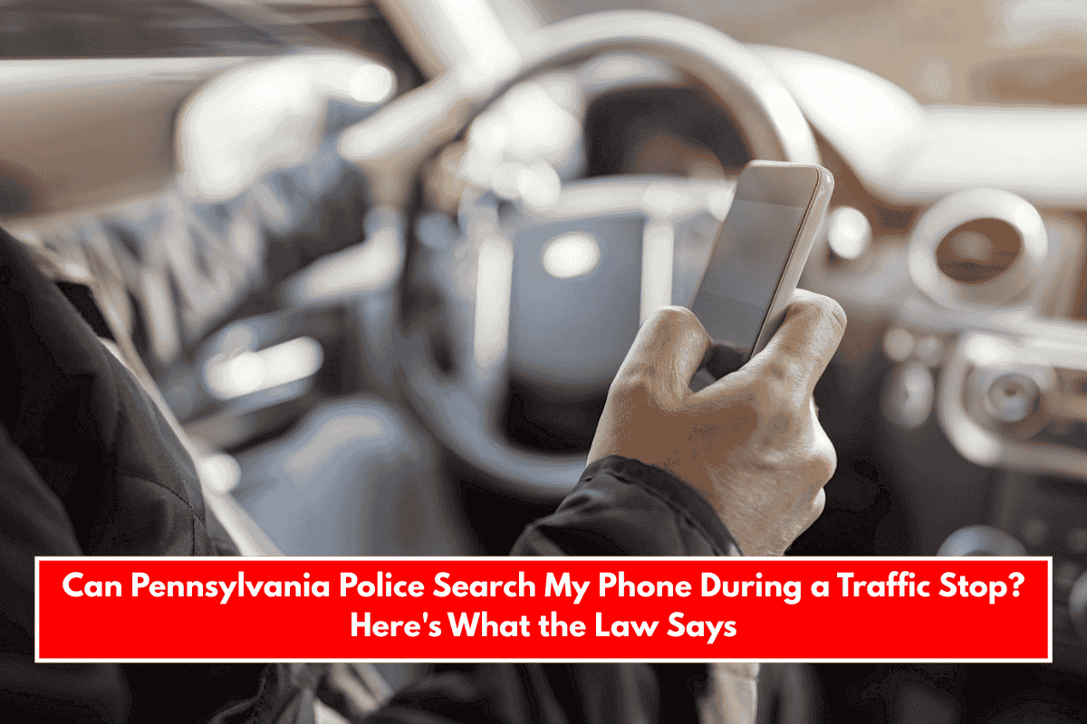 Can Pennsylvania Police Search My Phone During a Traffic Stop? Here's What the Law Says