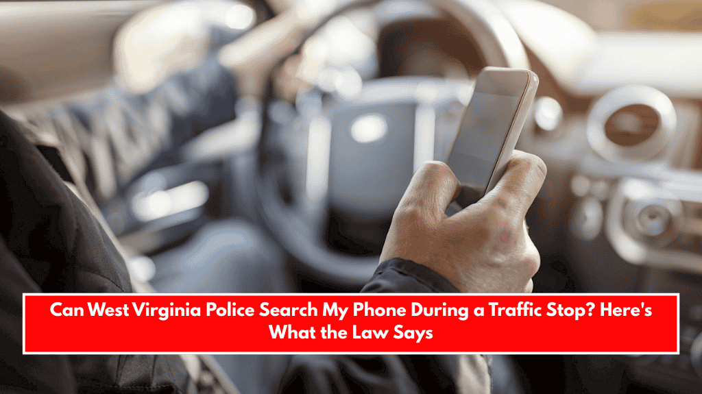 Can West Virginia Police Search My Phone During a Traffic Stop? Here's What the Law Says