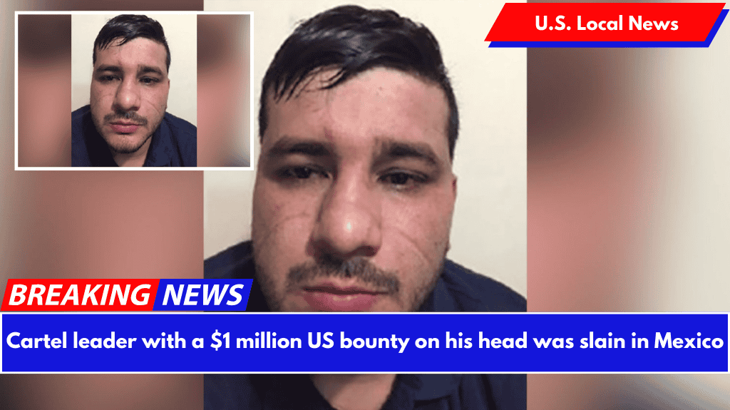 Cartel leader with a $1 million US bounty on his head was slain in Mexico