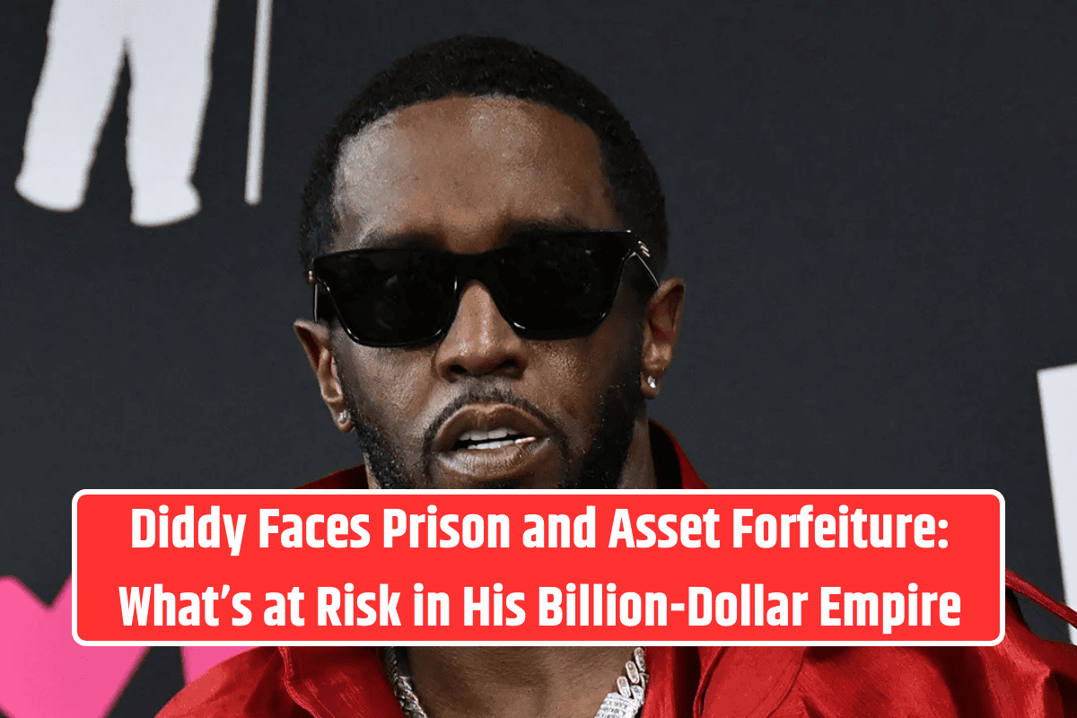 Diddy Faces Prison and Asset Forfeiture: What’s at Risk in His Billion-Dollar Empire