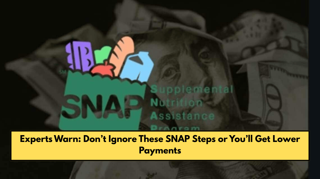 Experts Warn: Don’t Ignore These SNAP Steps or You’ll Get Lower Payments