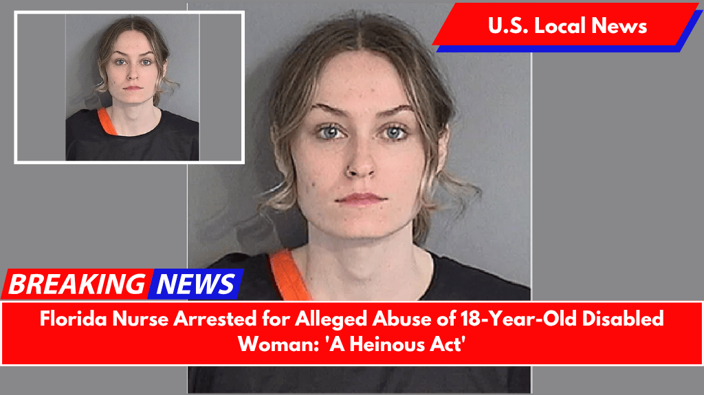 Florida Nurse Arrested for Alleged Abuse of 18-Year-Old Disabled Woman: 'A Heinous Act'