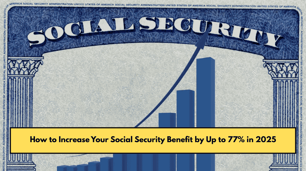 How to Increase Your Social Security Benefit by Up to 77% in 2025