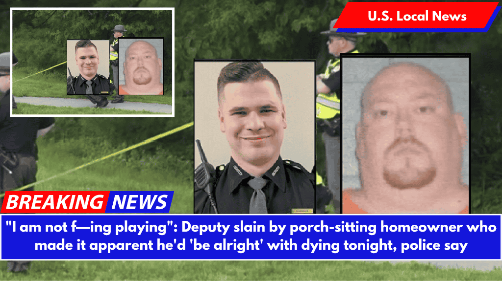 "I am not f—ing playing": Deputy slain by porch-sitting homeowner who made it apparent he'd 'be alright' with dying tonight, police say