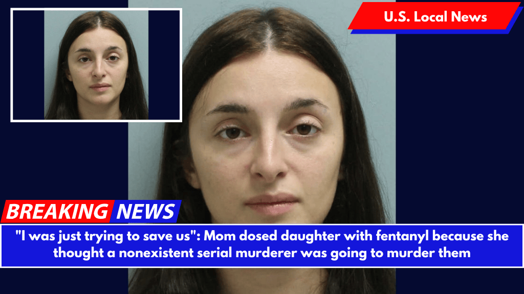 "I was just trying to save us": Mom dosed daughter with fentanyl because she thought a nonexistent serial murderer was going to murder them