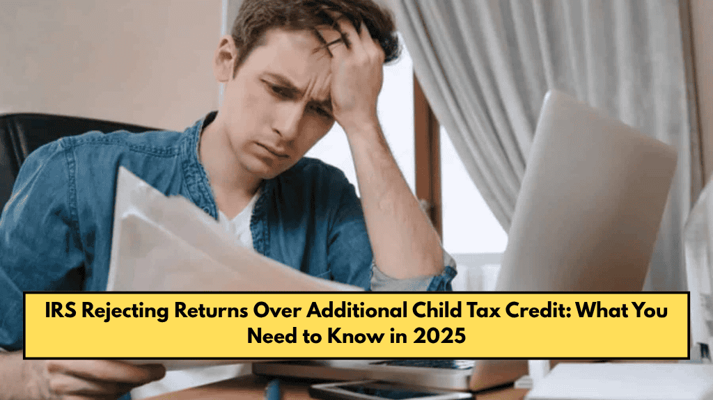 IRS Rejecting Returns Over Additional Child Tax Credit: What You Need to Know in 2025
