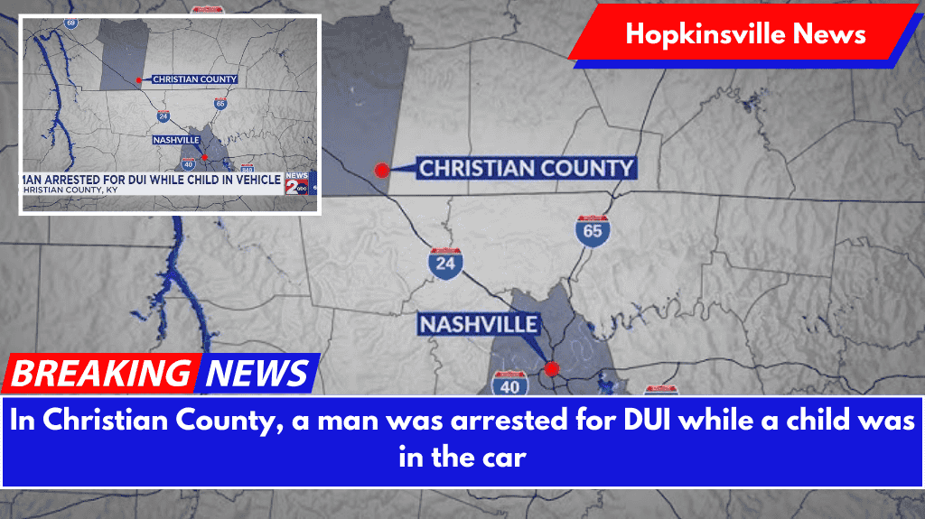 In Christian County, a man was arrested for DUI while a child was in the car