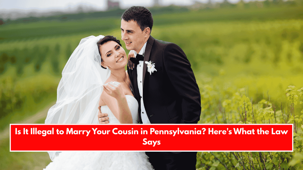 Is It Illegal to Marry Your Cousin in Pennsylvania? Here's What the Law Says