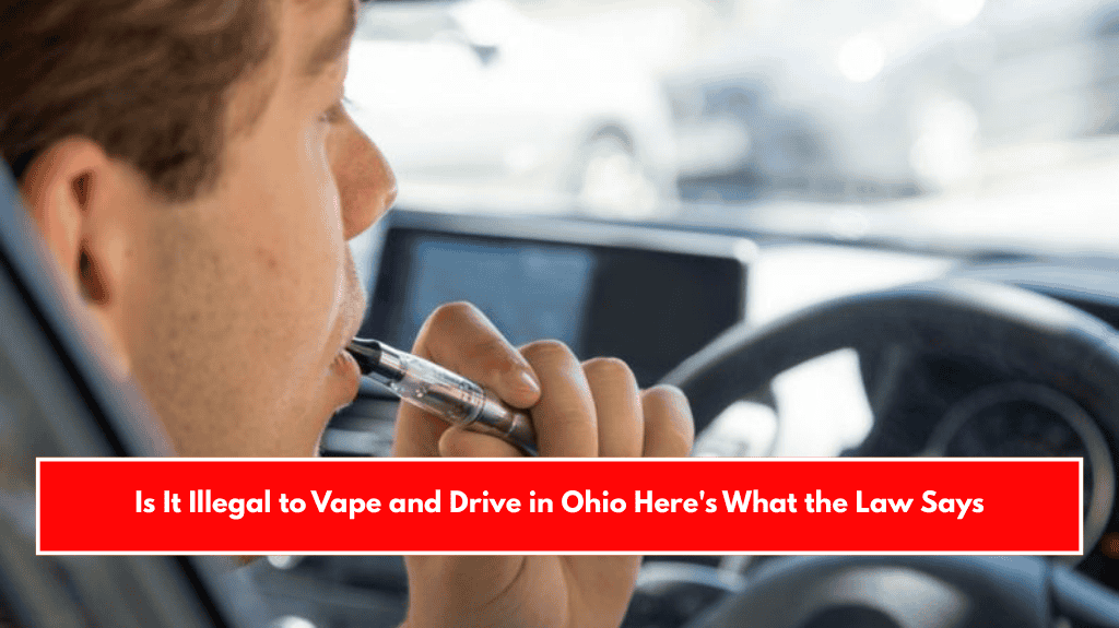 Is It Illegal to Vape and Drive in Ohio Here's What the Law Says