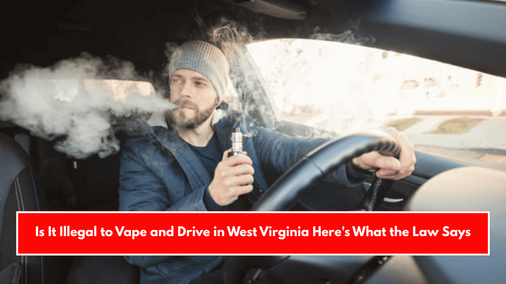 Is It Illegal to Vape and Drive in West Virginia Here's What the Law Says