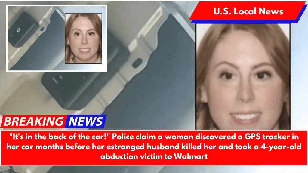 "It's in the back of the car!" Police claim a woman discovered a GPS tracker in her car months before her estranged husband killed her and took a 4-year-old abduction victim to Walmart