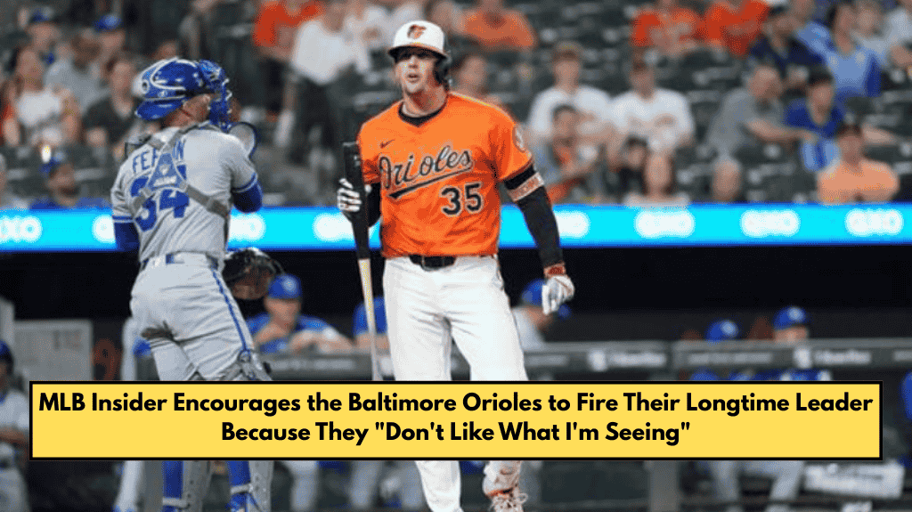 MLB Insider Encourages the Baltimore Orioles to Fire Their Longtime Leader Because They "Don't Like What I'm Seeing"