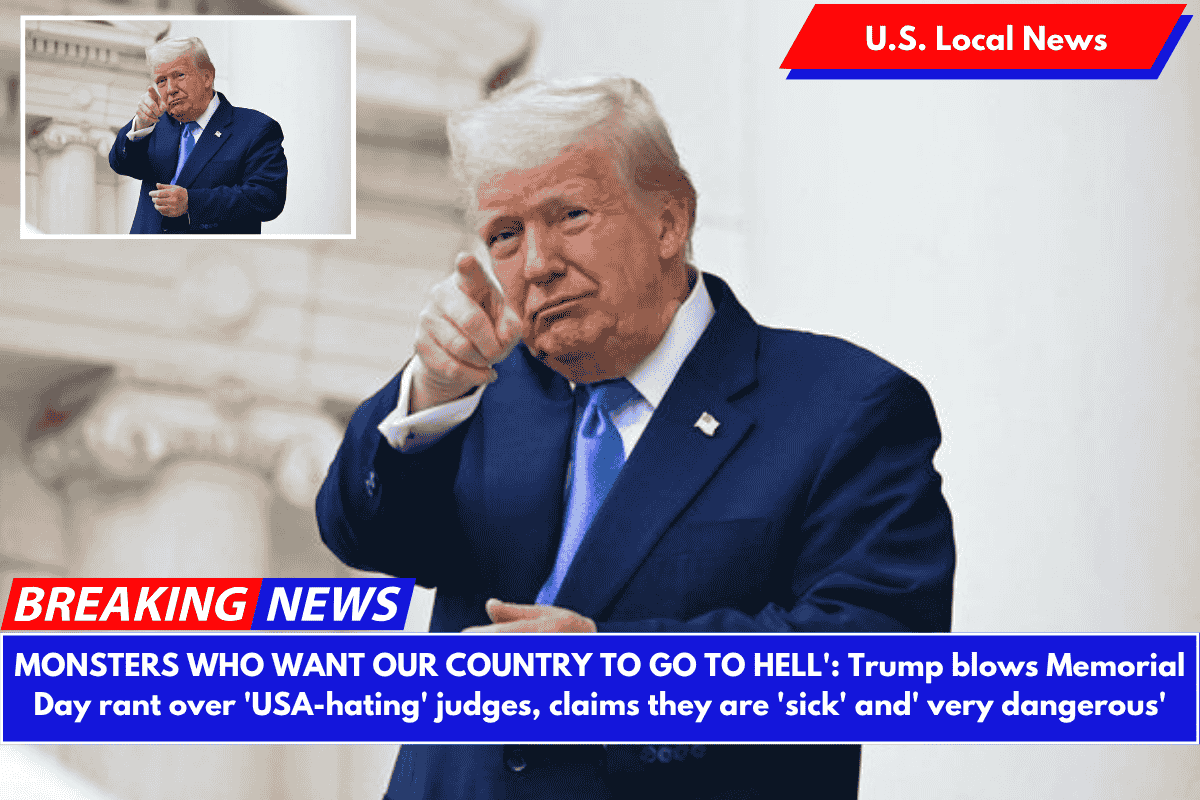 MONSTERS WHO WANT OUR COUNTRY TO GO TO HELL': Trump blows Memorial Day rant over 'USA-hating' judges, claims they are 'sick' and' very dangerous'