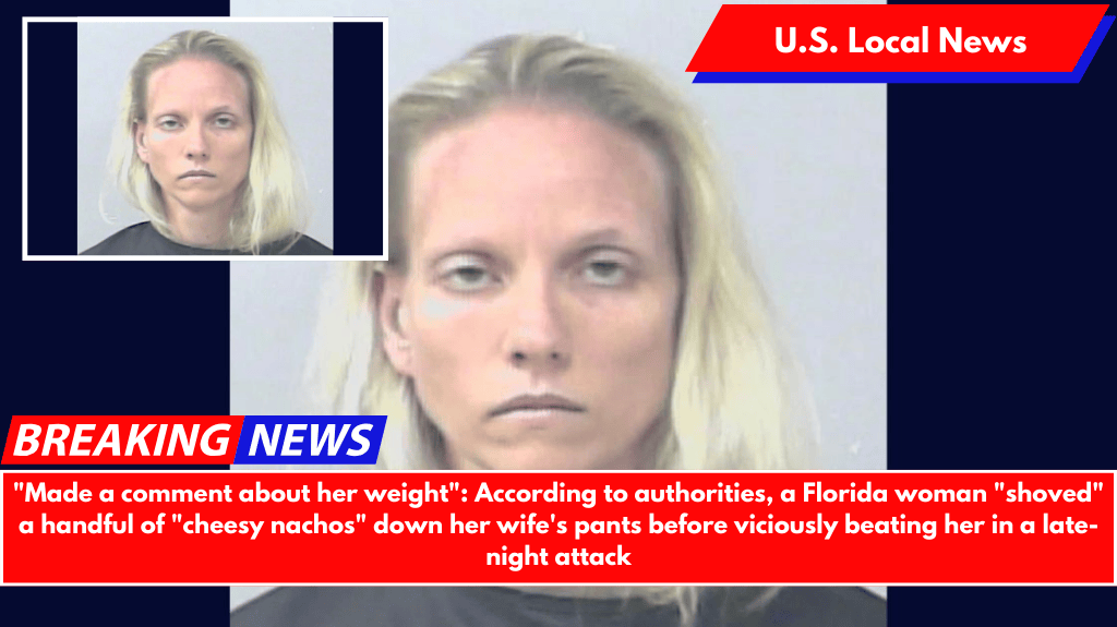 "Made a comment about her weight": According to authorities, a Florida woman "shoved" a handful of "cheesy nachos" down her wife's pants before viciously beating her in a late-night attack