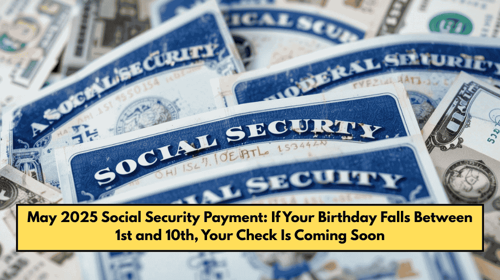 May 2025 Social Security Payment: If Your Birthday Falls Between 1st and 10th, Your Check Is Coming Soon