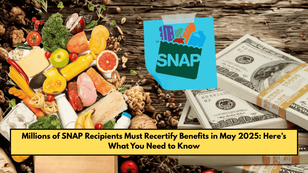Millions of SNAP Recipients Must Recertify Benefits in May 2025: Here’s What You Need to Know