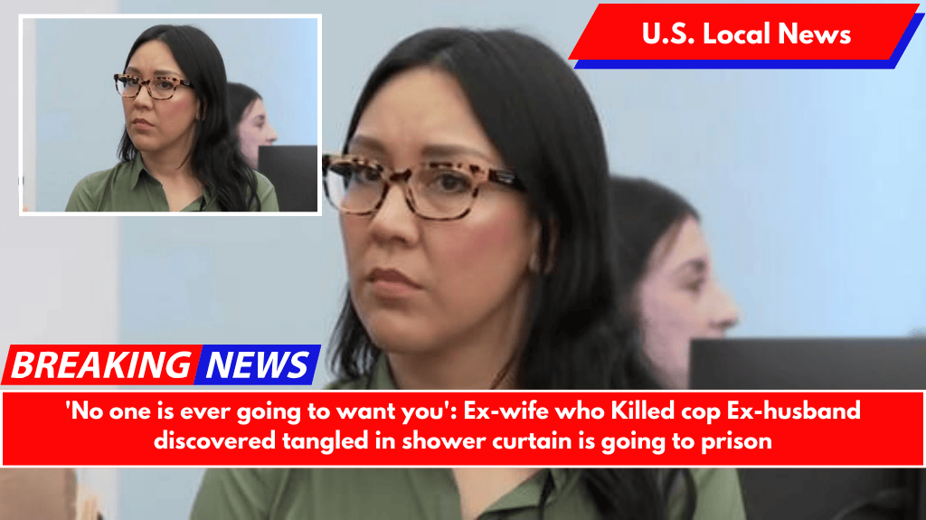 'No one is ever going to want you': Ex-wife who Killed cop Ex-husband discovered tangled in shower curtain is going to prison