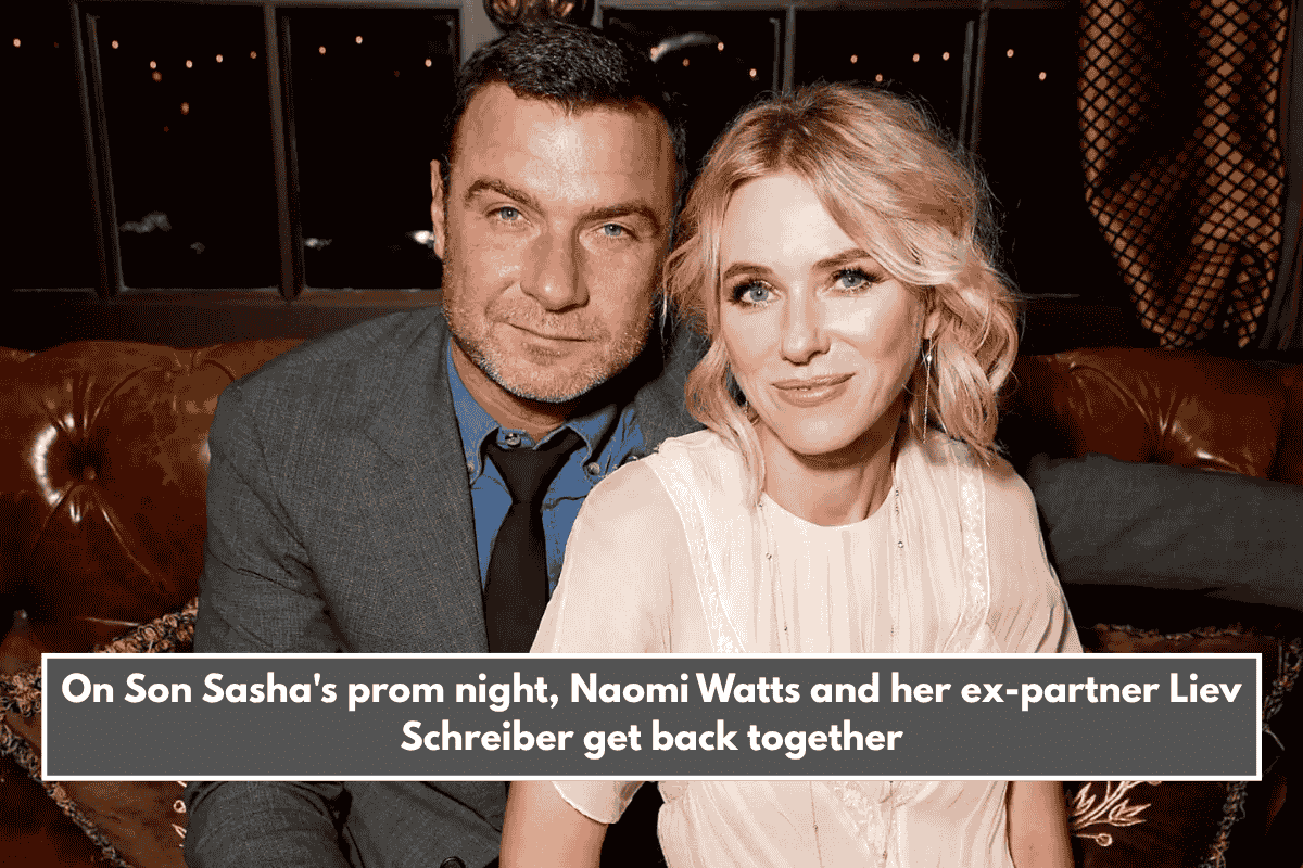On Son Sasha's prom night, Naomi Watts and her ex-partner Liev Schreiber get back together