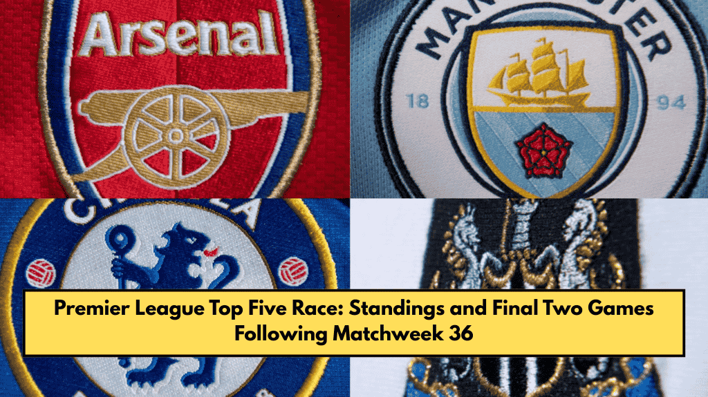 Premier League Top Five Race: Standings and Final Two Games Following Matchweek 36