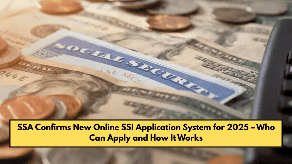SSA Confirms New Online SSI Application System for 2025 – Who Can Apply and How It Works