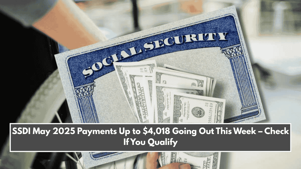 SSDI May 2025 Payments Up to $4,018 Going Out This Week – Check If You Qualify