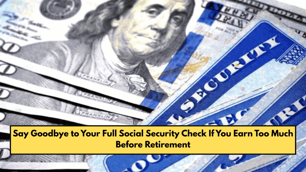 Say Goodbye to Your Full Social Security Check If You Earn Too Much Before Retirement