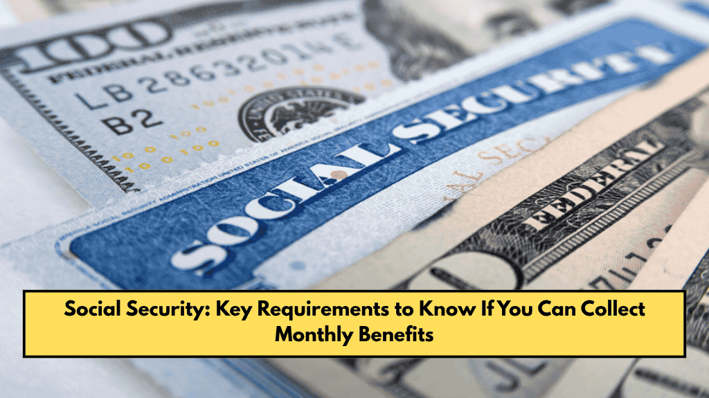 Social Security: Key Requirements to Know If You Can Collect Monthly Benefits