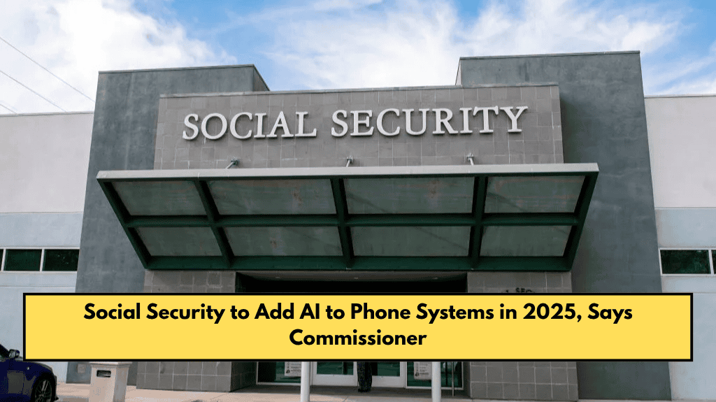 Social Security to Add AI to Phone Systems in 2025, Says Commissioner