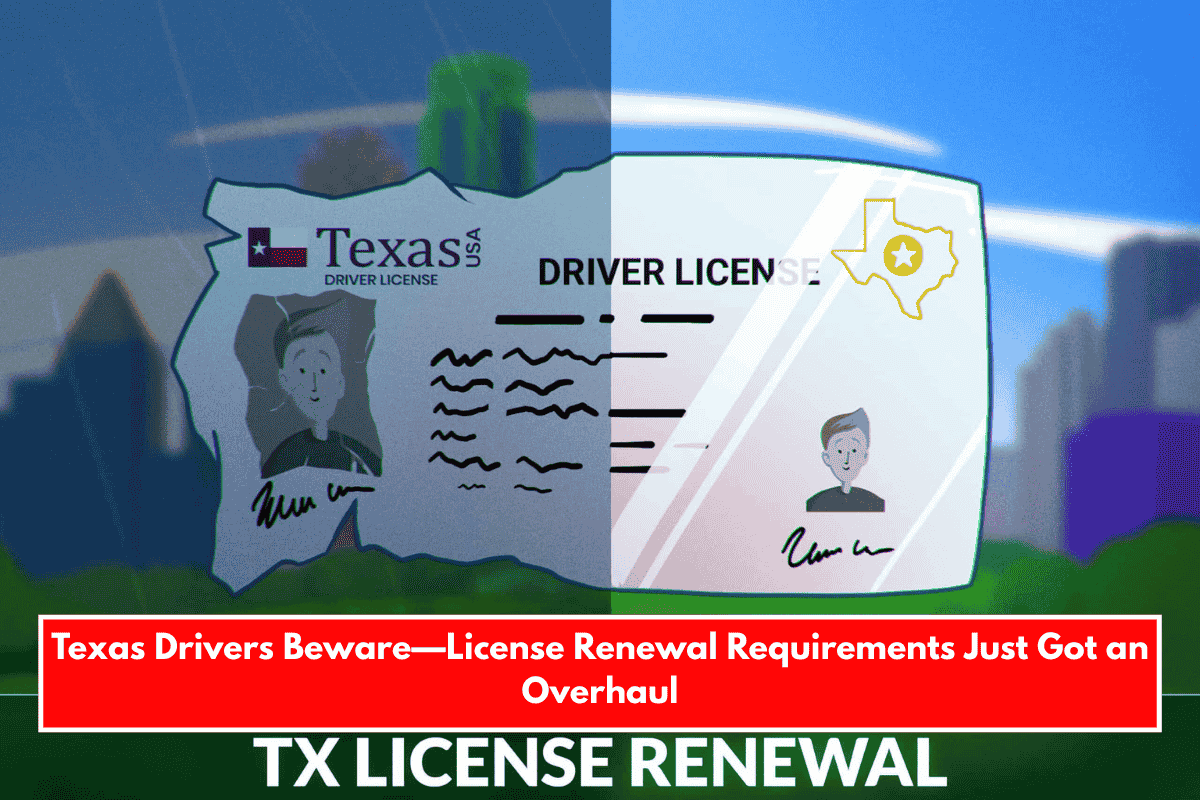 Texas Drivers Beware—License Renewal Requirements Just Got an Overhaul