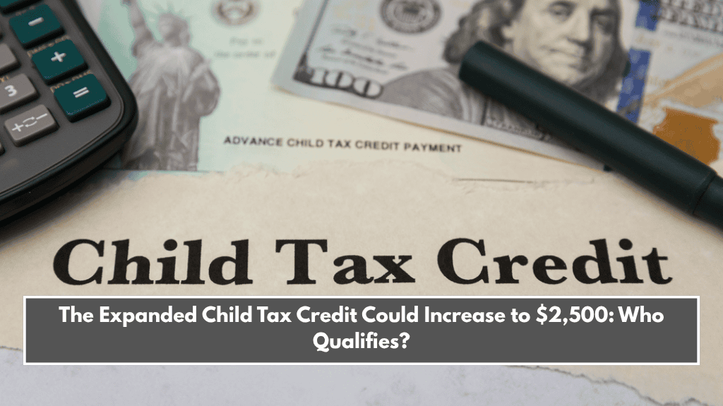 The Expanded Child Tax Credit Could Increase to $2,500: Who Qualifies?