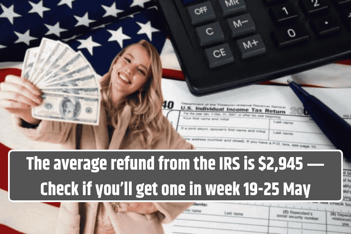 The average refund from the IRS is $2,945 ― Check if you’ll get one in week 19-25 May
