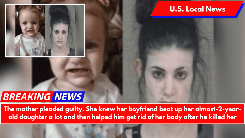 The mother pleaded guilty. She knew her boyfriend beat up her almost-2-year-old daughter a lot and then helped him get rid of her body after he killed her