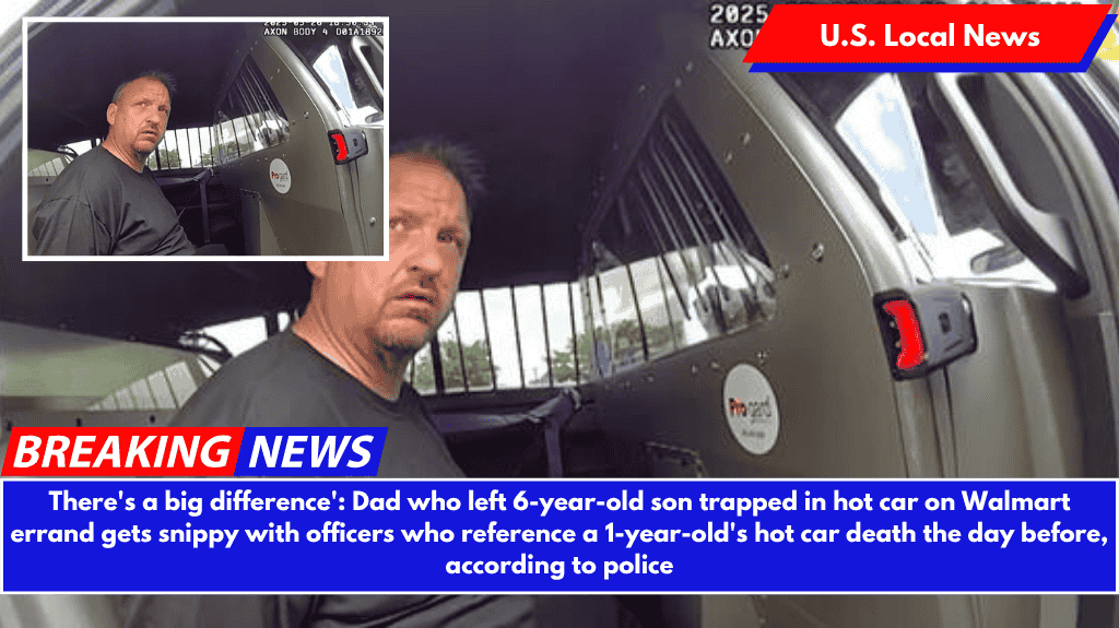 There's a big difference': Dad who left 6-year-old son trapped in hot car on Walmart errand gets snippy with officers who reference a 1-year-old's hot car death the day before, according to police