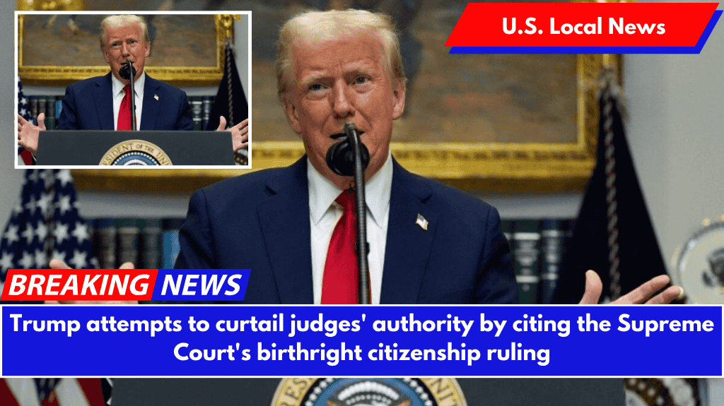 Trump attempts to curtail judges' authority by citing the Supreme Court's birthright citizenship ruling