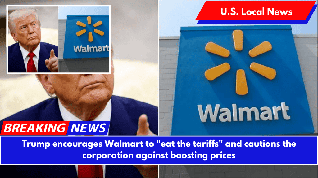 Trump encourages Walmart to "eat the tariffs" and cautions the corporation against boosting prices