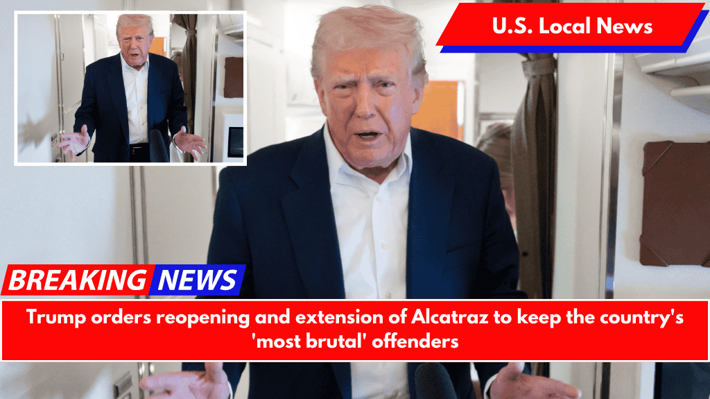 Trump orders reopening and extension of Alcatraz to keep the country's 'most brutal' offenders