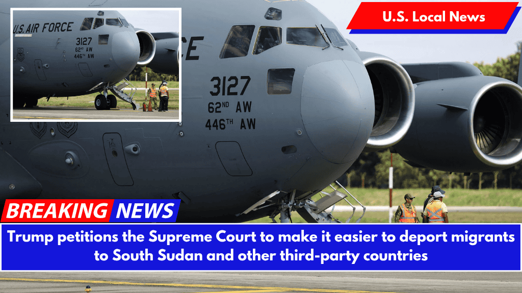 Trump petitions the Supreme Court to make it easier to deport migrants to South Sudan and other third-party countries