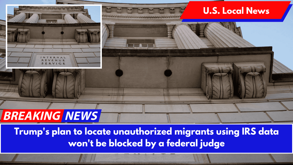 Trump's plan to locate unauthorized migrants using IRS data won't be blocked by a federal judge