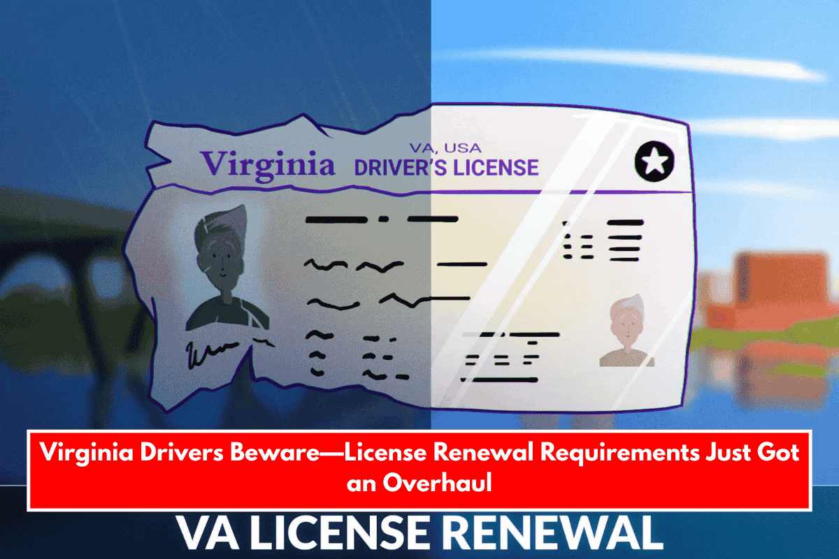 Virginia Drivers Beware—License Renewal Requirements Just Got an Overhaul